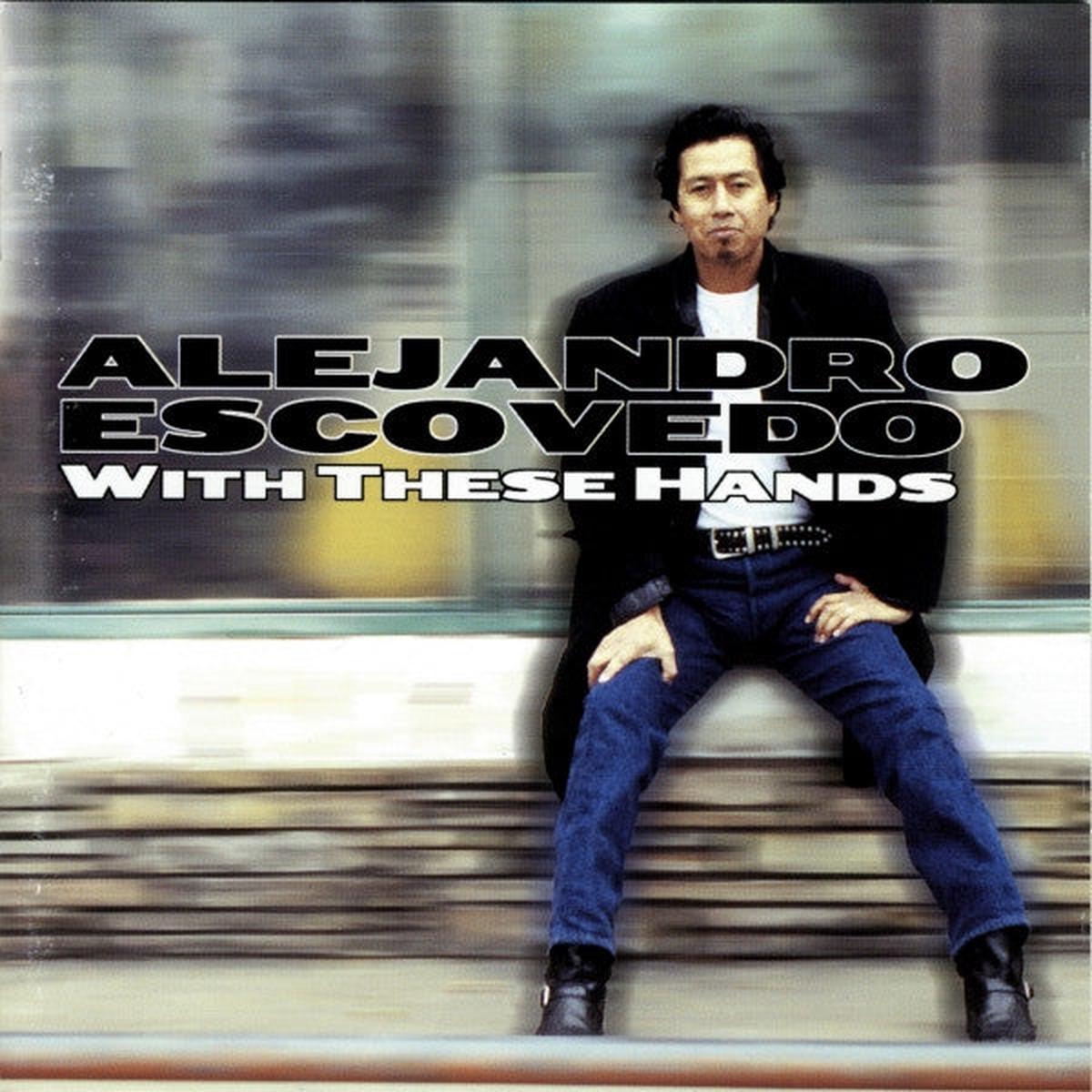 ALEJANDRO ESCOVEDO- WITH THESE HANDS
